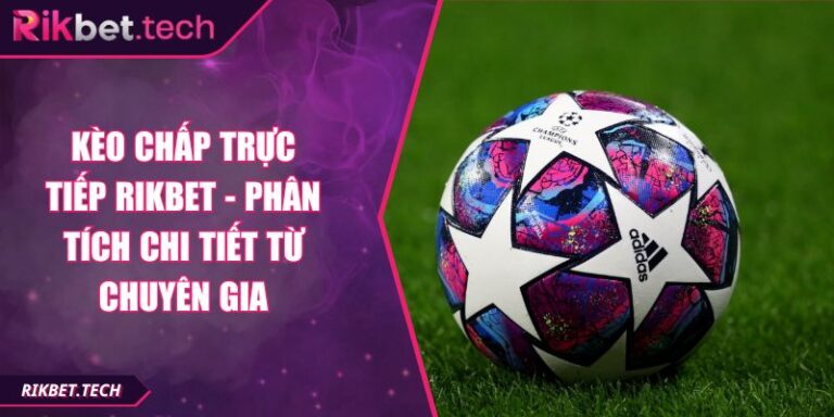 Kèo Chấp Trực Tiếp Rikbet - Phân Tích Chi Tiết Từ Chuyên Gia