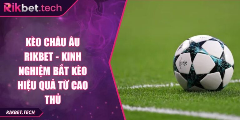 Kèo Châu Âu Rikbet - Kinh Nghiệm Bắt Kèo Hiệu Quả Từ Cao Thủ